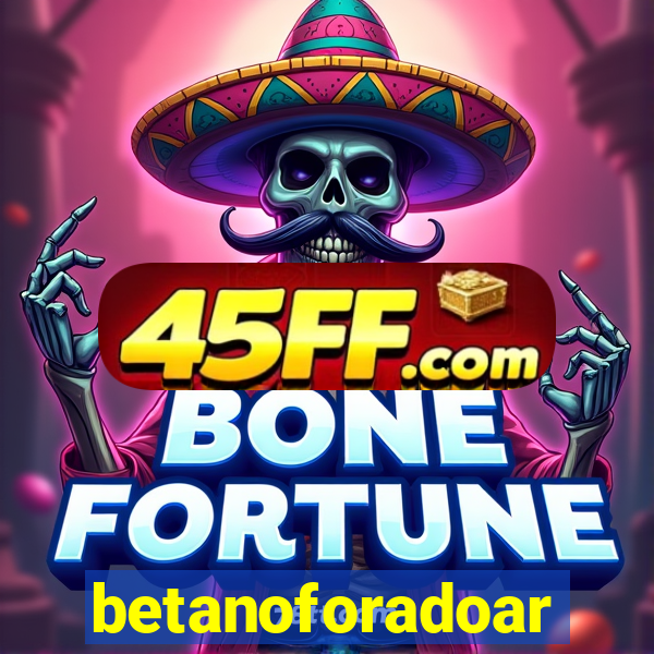 betanoforadoar