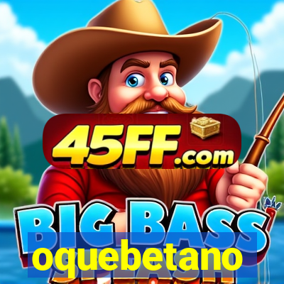 oquebetano