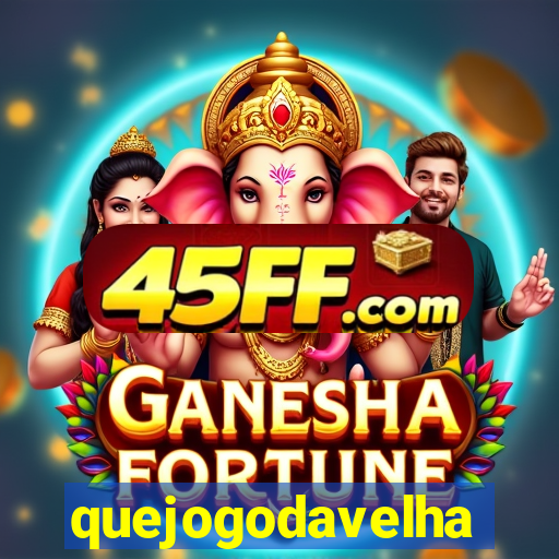 quejogodavelha